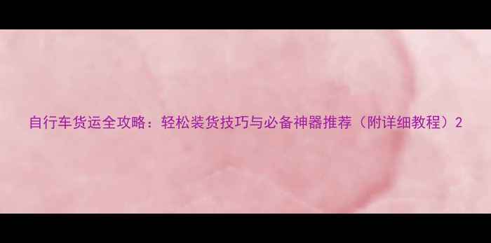 自行车货运全攻略轻松装货技巧与必备神器推荐附详细教程