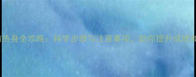 自行车赛前热身全攻略科学步骤与注意事项助你提升成绩和避免受伤