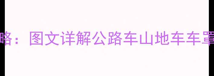 自行车车盖安装全攻略图文详解公路车山地车车罩固定步骤与注意事项