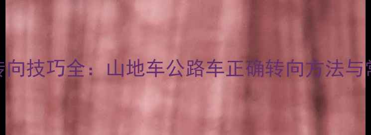自行车转向技巧全山地车公路车正确转向方法与常见误区