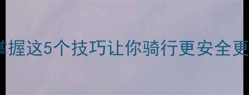 自行车转弯全攻略掌握这5个技巧让你骑行更安全更流畅附详细图解