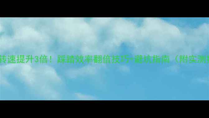 自行车转速提升3倍踩踏效率翻倍技巧避坑指南附实测数据