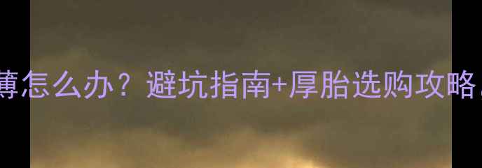 自行车轮胎太薄怎么办避坑指南厚胎选购攻略新手必看