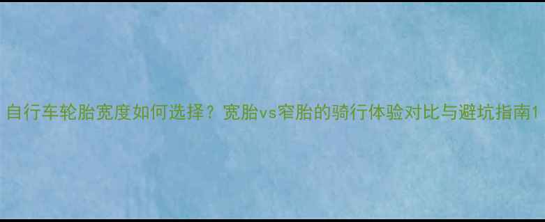 自行车轮胎宽度如何选择宽胎vs窄胎的骑行体验对比与避坑指南