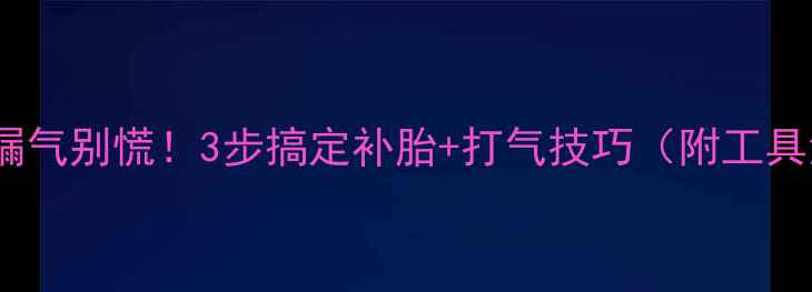 自行车轮胎漏气别慌3步搞定补胎打气技巧附工具清单