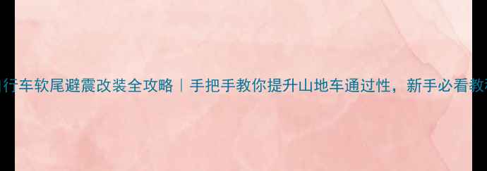 自行车软尾避震改装全攻略手把手教你提升山地车通过性新手必看教程