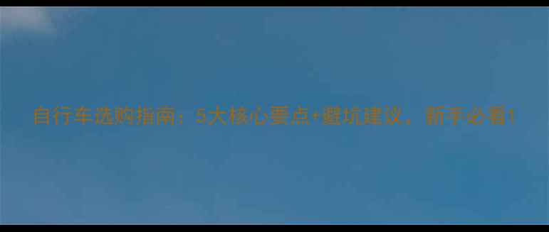 自行车选购指南5大核心要点避坑建议新手必看