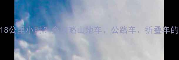 自行车速度18公里小时全攻略山地车公路车折叠车的性能与技巧