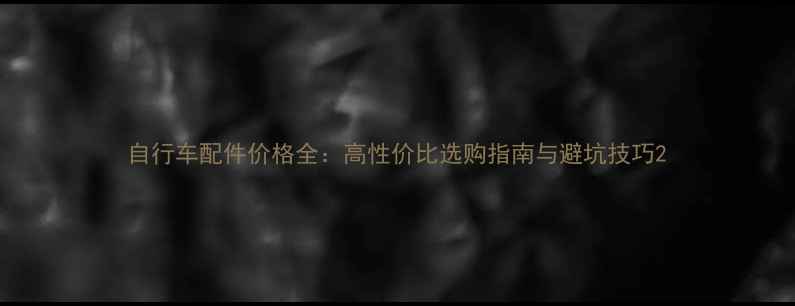 自行车配件价格全高性价比选购指南与避坑技巧