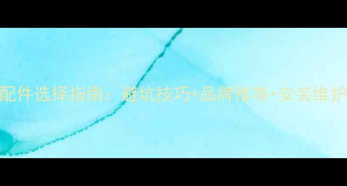 自行车配件选择指南避坑技巧品牌推荐安装维护全攻略