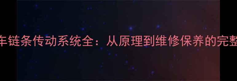 自行车链条传动系统全从原理到维修保养的完整指南