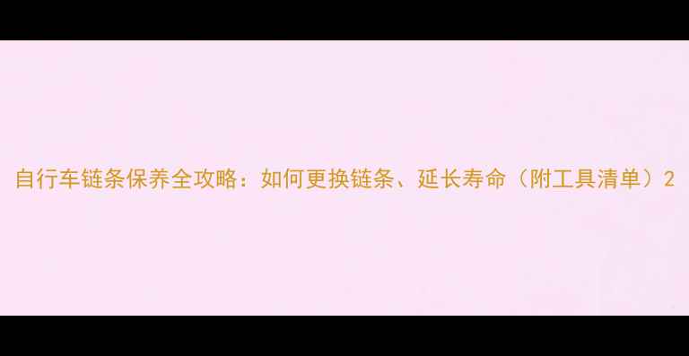 自行车链条保养全攻略如何更换链条延长寿命附工具清单