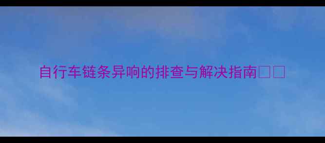 自行车链条异响的排查与解决指南