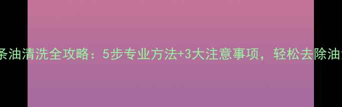 自行车链条油清洗全攻略5步专业方法3大注意事项轻松去除油污不伤车