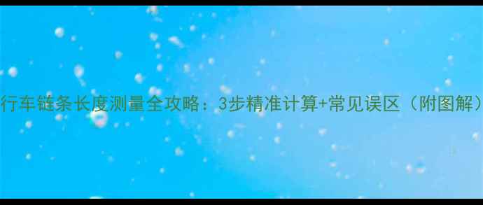 自行车链条长度测量全攻略3步精准计算常见误区附图解