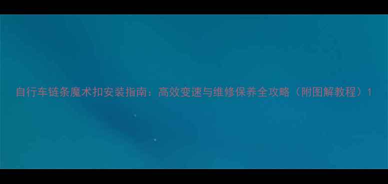 自行车链条魔术扣安装指南高效变速与维修保养全攻略附图解教程