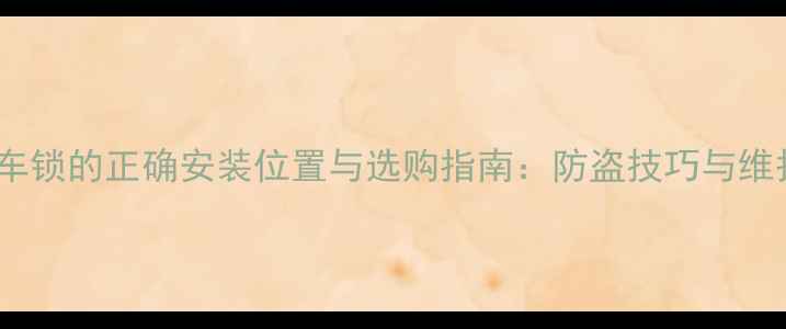 自行车锁的正确安装位置与选购指南防盗技巧与维护全