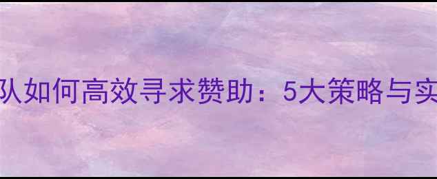 自行车队如何高效寻求赞助5大策略与实战案例