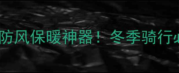 自行车防护裙罩防风保暖神器冬季骑行必备装备全攻略