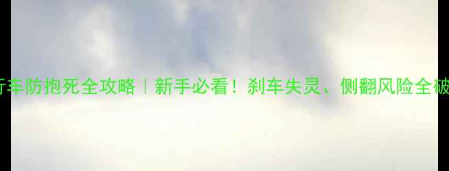 自行车防抱死全攻略新手必看刹车失灵侧翻风险全破解