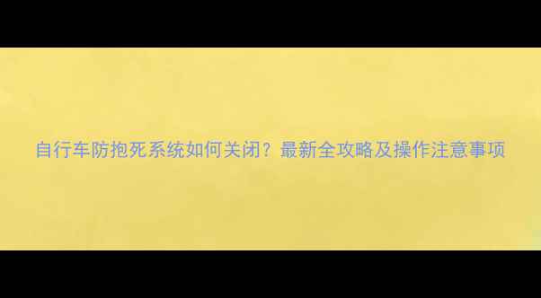 自行车防抱死系统如何关闭最新全攻略及操作注意事项