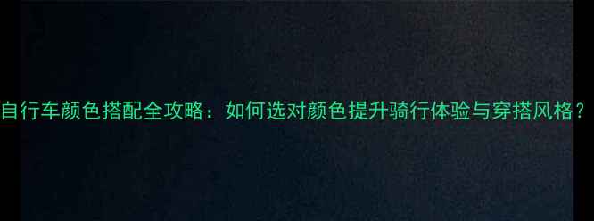自行车颜色搭配全攻略如何选对颜色提升骑行体验与穿搭风格