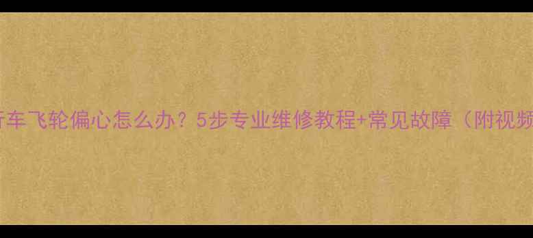 自行车飞轮偏心怎么办5步专业维修教程常见故障附视频
