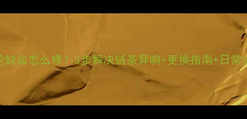 自行车飞轮缺齿怎么修3步解决链条异响更换指南日常保养全攻略