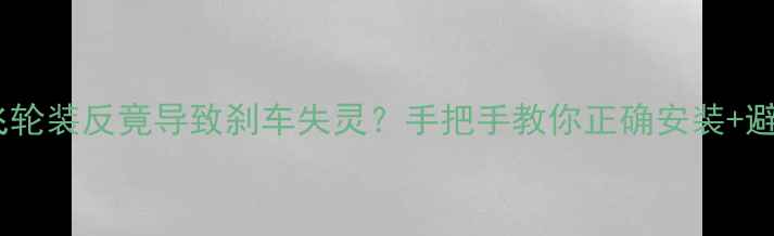 自行车飞轮装反竟导致刹车失灵手把手教你正确安装避坑指南