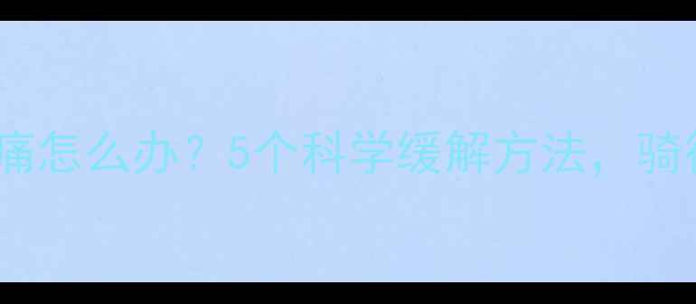 自行车骑行腰痛怎么办5个科学缓解方法骑行爱好者必看