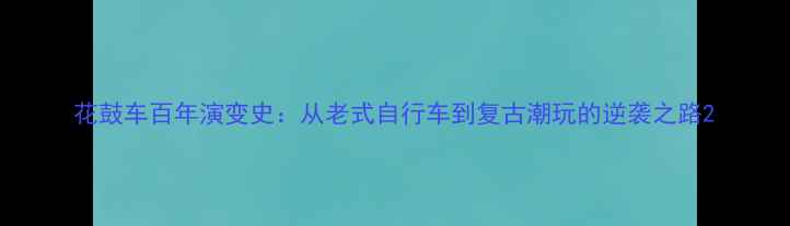 花鼓车百年演变史从老式自行车到复古潮玩的逆袭之路