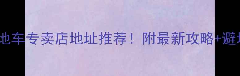 苏州山地车专卖店地址推荐附最新攻略避坑指南