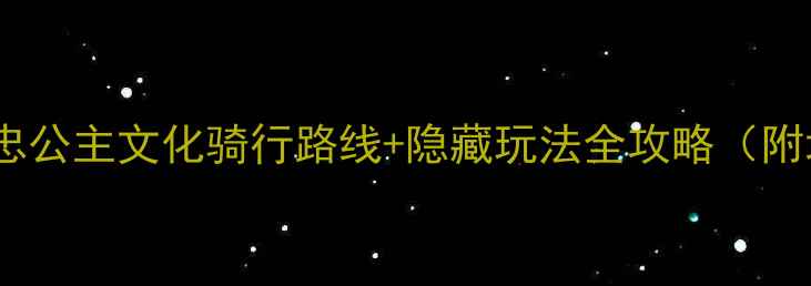苏州必打卡大忠公主文化骑行路线隐藏玩法全攻略附地图装备清单