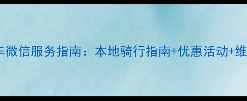 苏州永安自行车微信服务指南本地骑行指南优惠活动维修保养全攻略