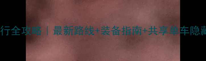 苏州骑行全攻略最新路线装备指南共享单车隐藏玩法