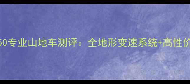 荣辉自行车550专业山地车测评全地形变速系统高性价比骑行装备