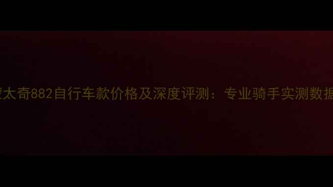 蒙太奇882自行车款价格及深度评测专业骑手实测数据