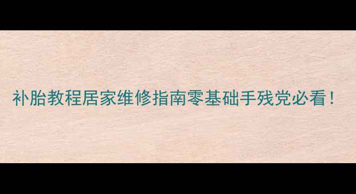 补胎教程居家维修指南零基础手残党必看