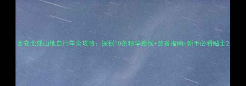 西安北郊山地自行车全攻略探秘10条精华路线装备指南新手必看贴士