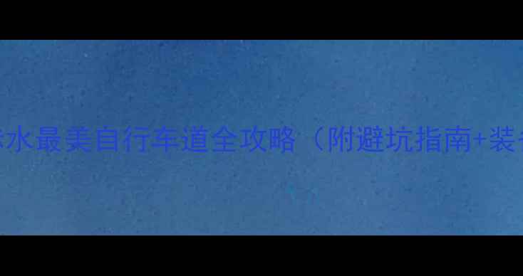 贵州骑行天花板赤水最美自行车道全攻略附避坑指南装备清单拍照点位