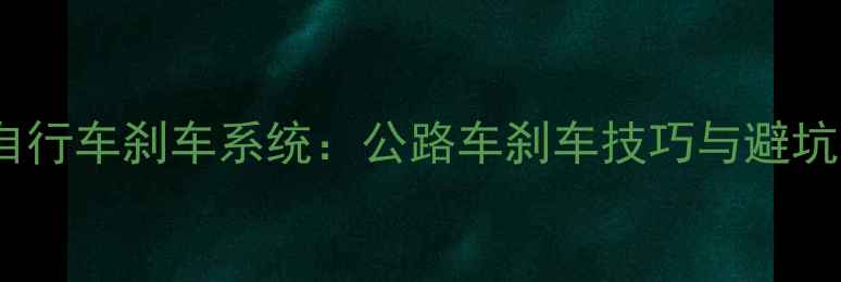 赛车自行车刹车系统公路车刹车技巧与避坑指南