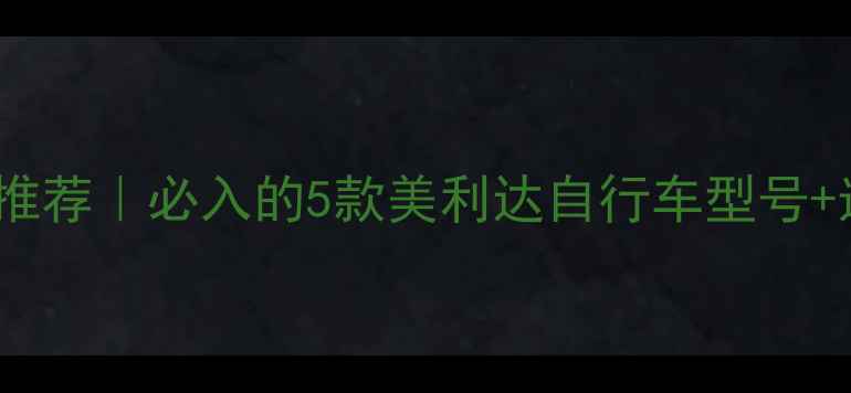 赣州骑行推荐必入的5款美利达自行车型号选购攻略