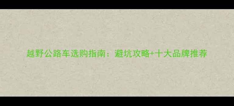 越野公路车选购指南避坑攻略十大品牌推荐