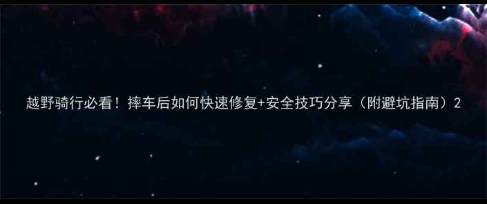 越野骑行必看摔车后如何快速修复安全技巧分享附避坑指南