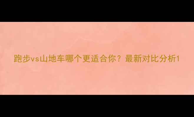 跑步vs山地车哪个更适合你最新对比分析
