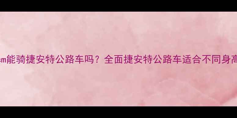 身高175cm能骑捷安特公路车吗全面捷安特公路车适合不同身高的秘密