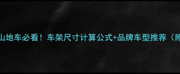 身高180cm选山地车必看车架尺寸计算公式品牌车型推荐附选购清单