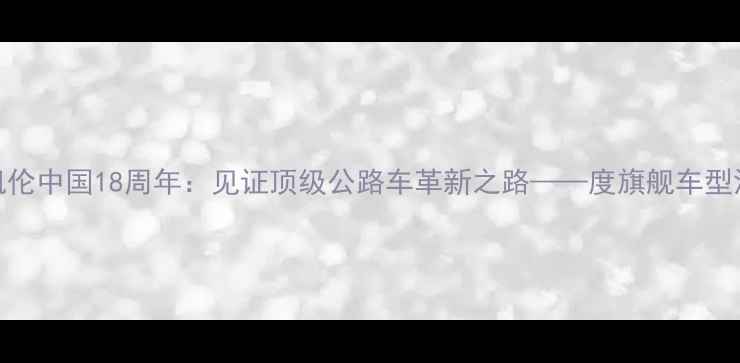 迈凯伦中国18周年见证顶级公路车革新之路度旗舰车型深度