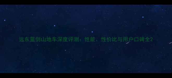 远东蓝剑山地车深度评测性能性价比与用户口碑全