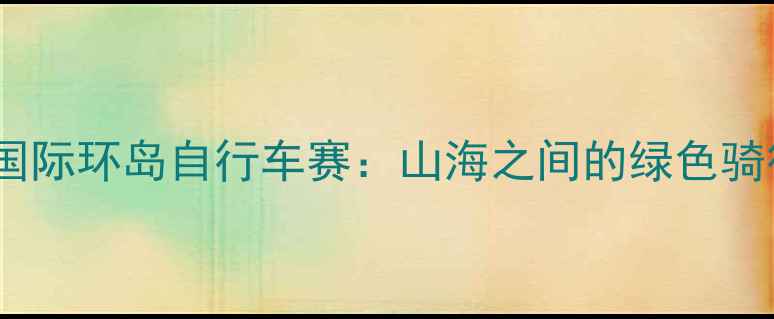 连云港国际环岛自行车赛山海之间的绿色骑行盛宴